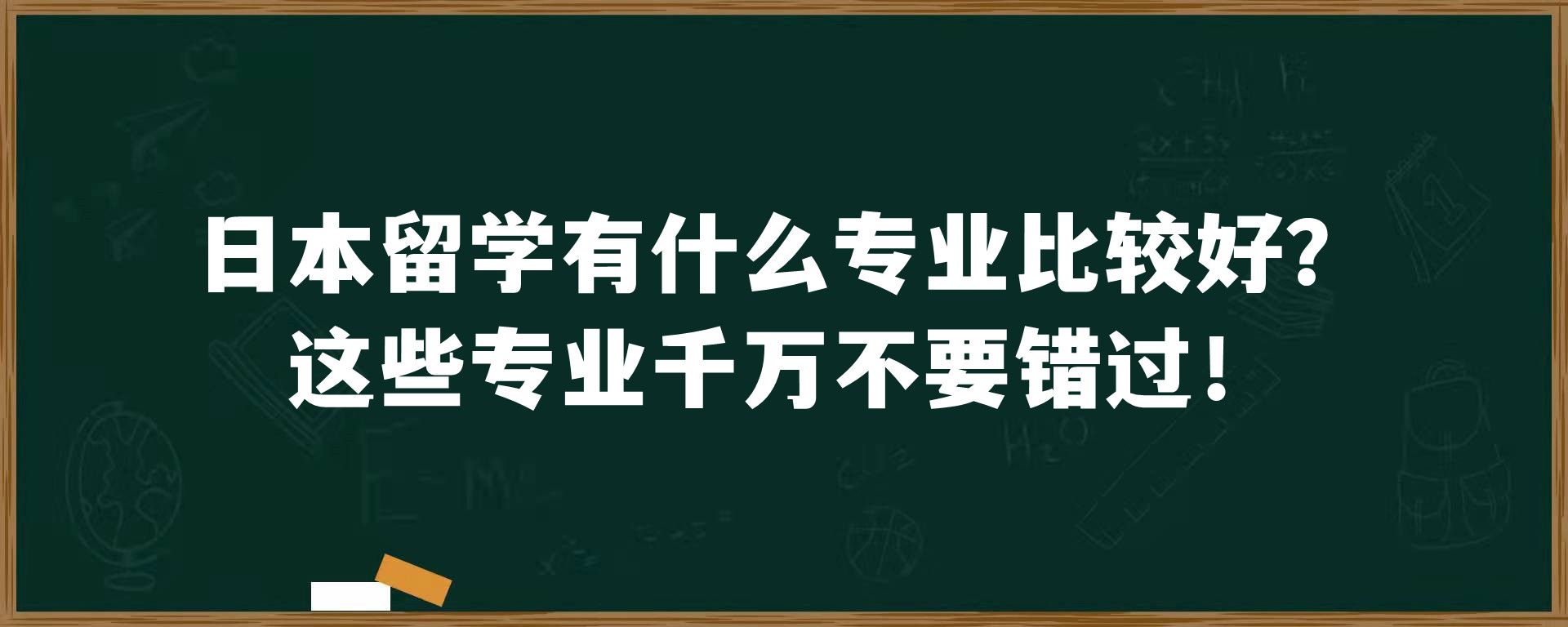 日本留学有什么专业比较好？这些专业千万不要错过！