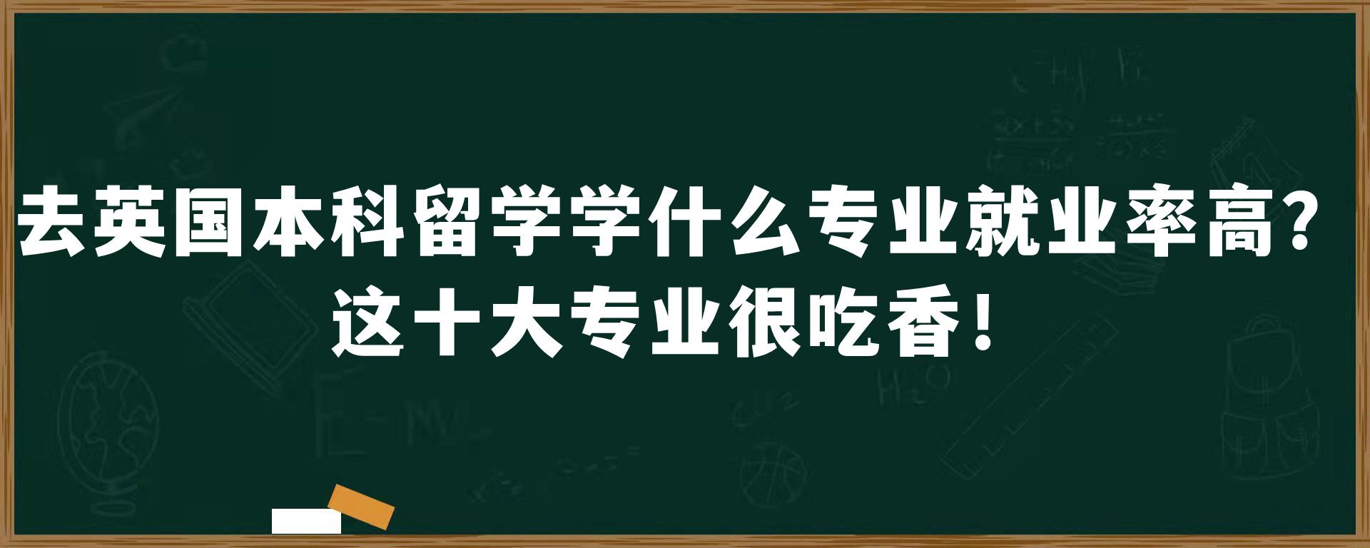 去英国本科留学学什么专业就业率高？这十大专业很吃香！