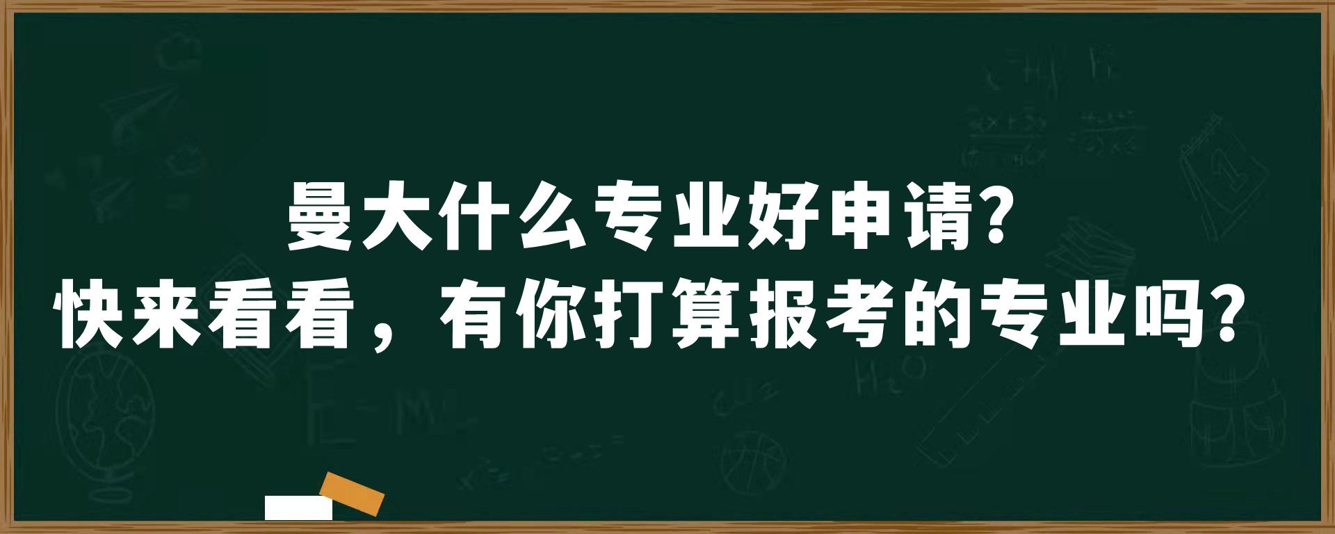 曼大什么专业好申请？快来看看，有你打算报考的专业吗？