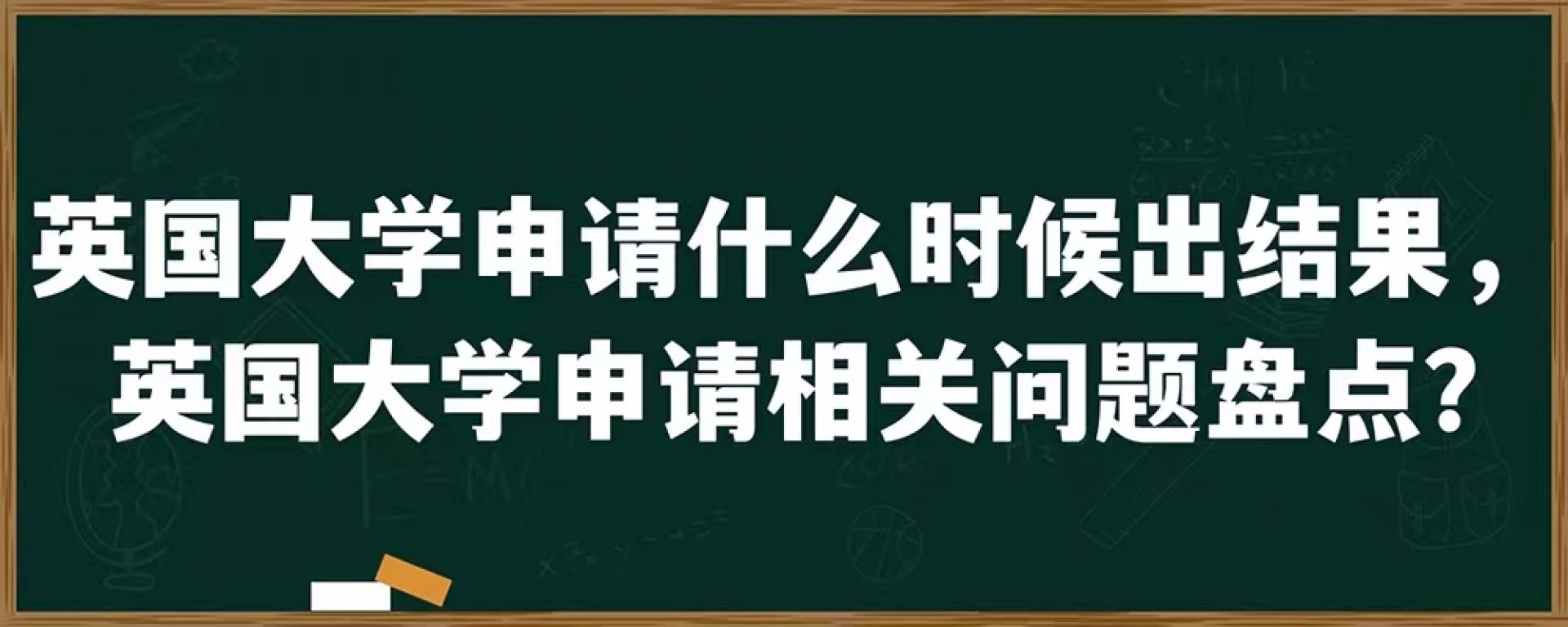 英国大学申请什么时候出结果，英国大学申请相关问题盘点?