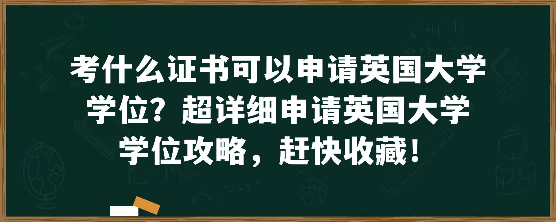 考什么证书可以申请英国大学学位？超详细申请英国大学学位攻略，赶快收藏！