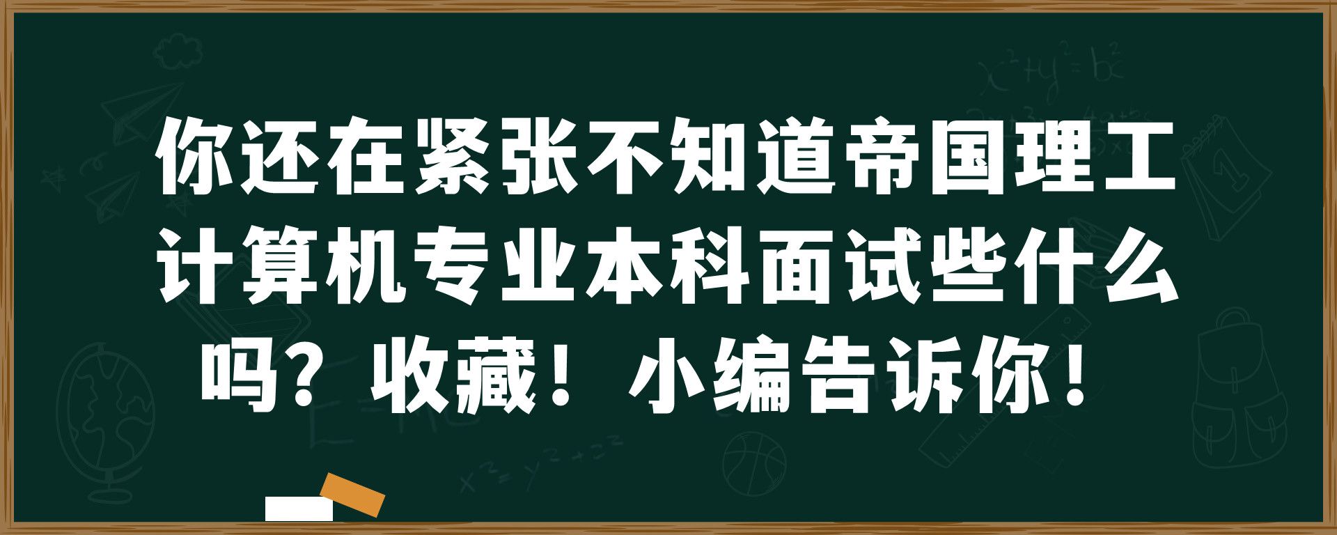 你还在紧张不知道帝国理工计算机专业本科面试些什么吗？收藏！小编告诉你！