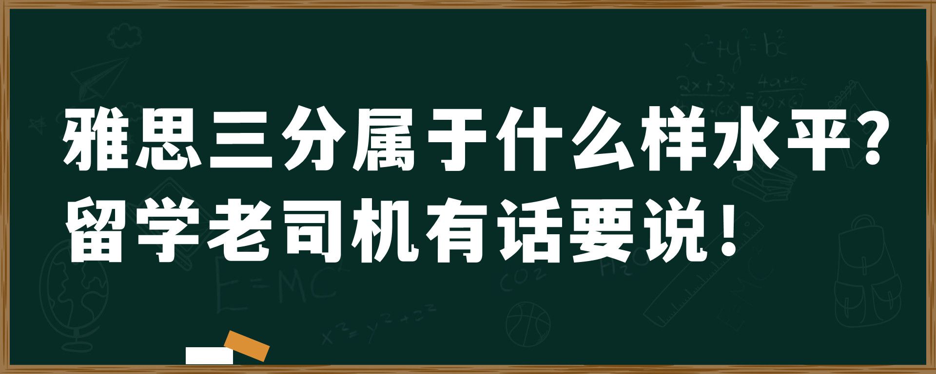 雅思三分属于什么样水平？留学老司机有话要说！