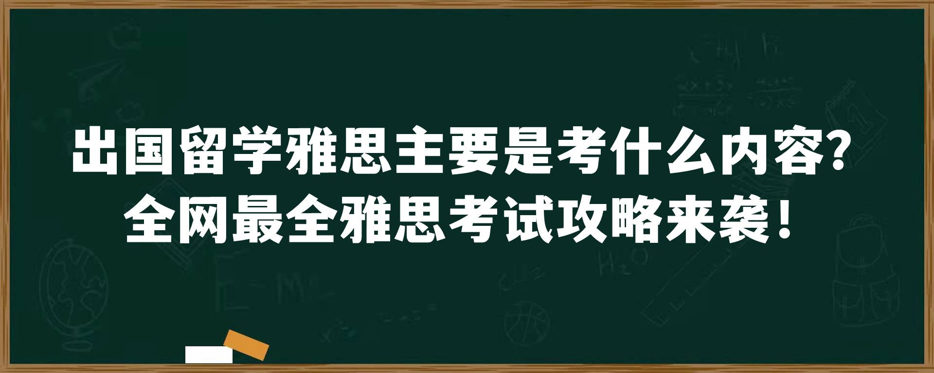 出国留学雅思主要是考什么内容？全网最全雅思考试攻略来袭！