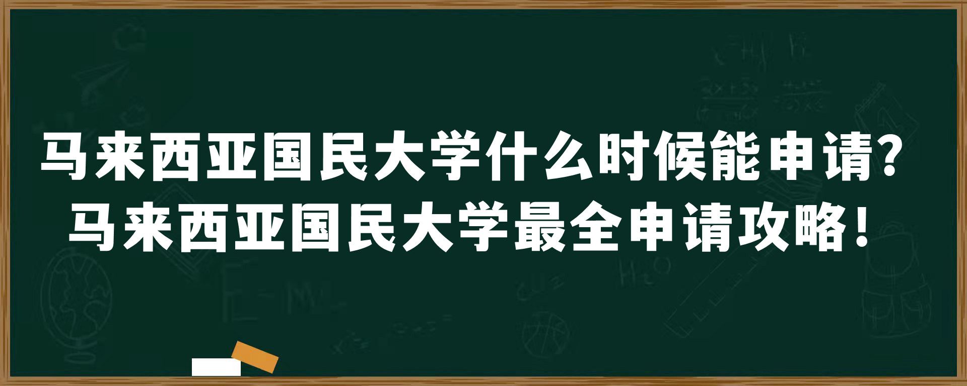 马来西亚国民大学什么时候能申请？马来西亚国民大学最全申请攻略！