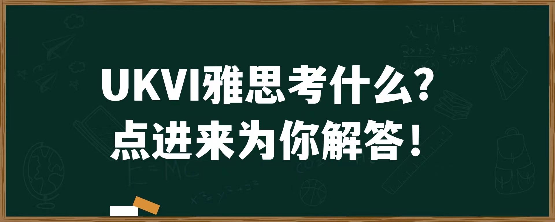 UKVI雅思考什么？点进来为你解答！