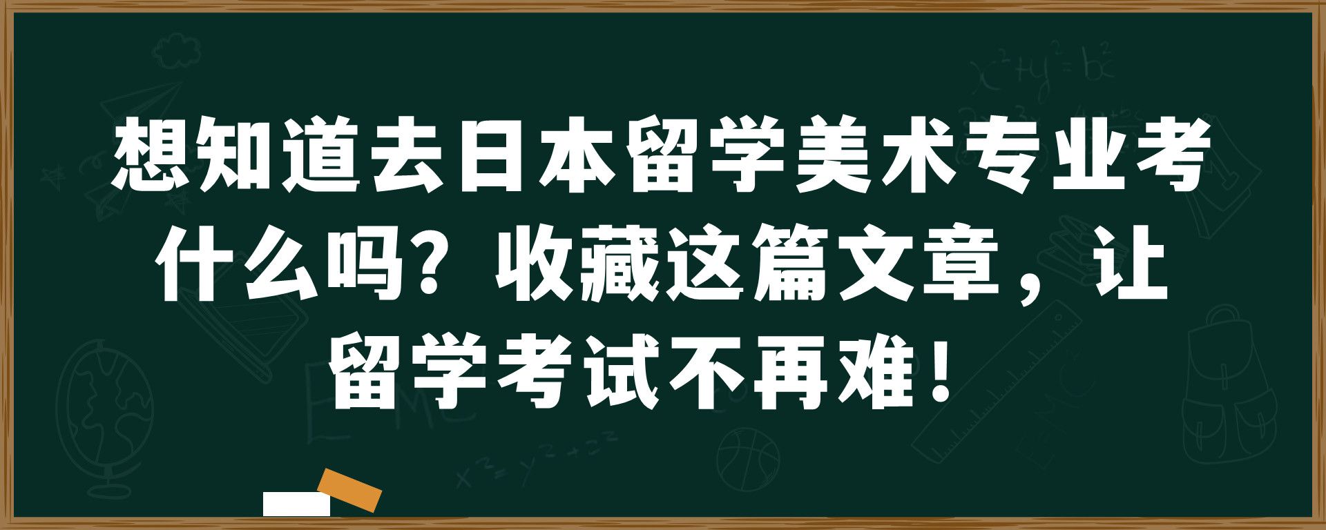 想知道去日本留学美术专业考什么吗？收藏这篇文章，让留学考试不再难！