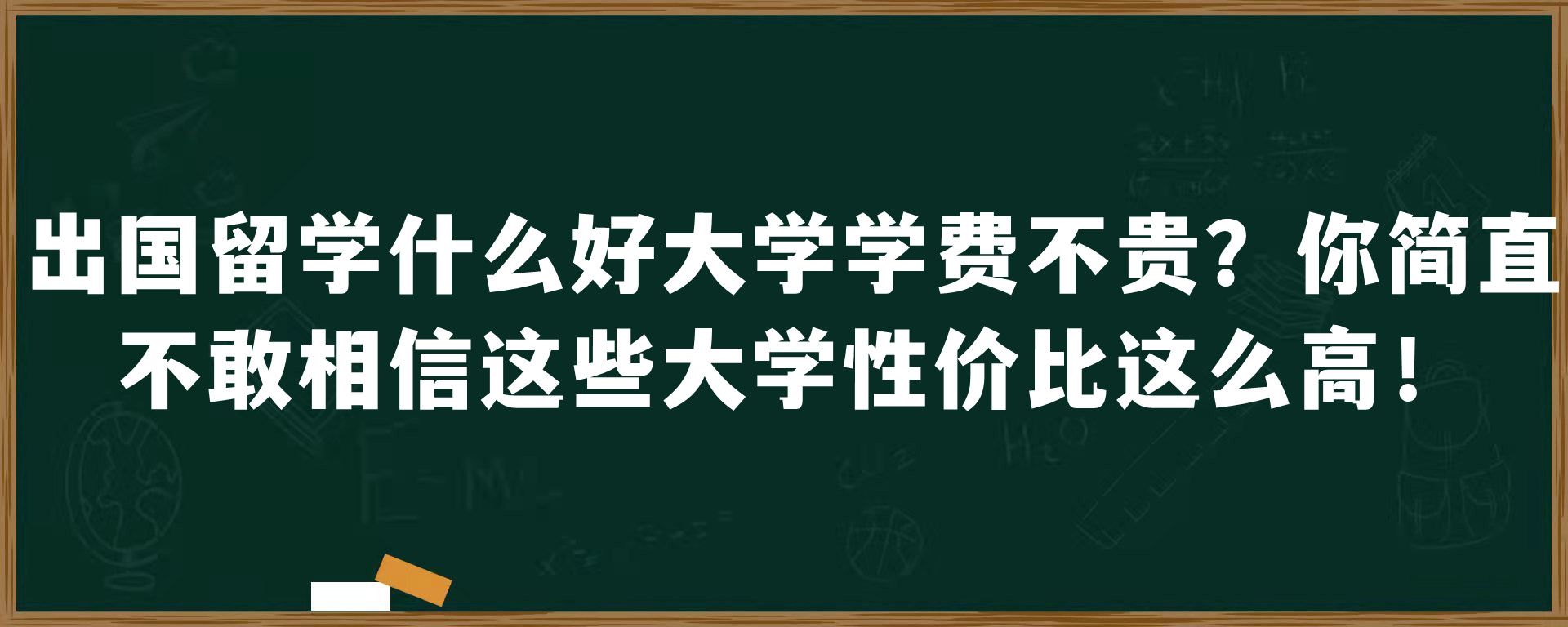 出国留学什么好大学学费不贵？你简直不敢相信这些大学性价比这么高！