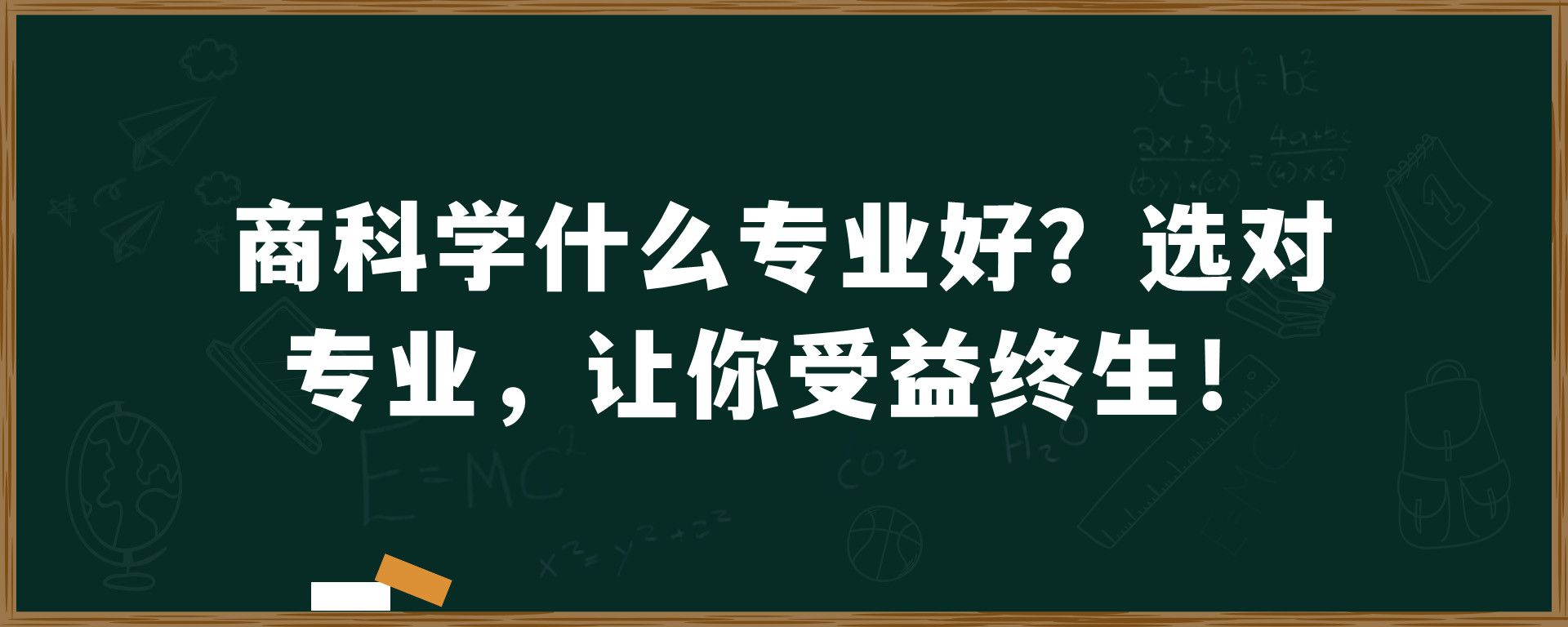 商科学什么专业好？选对专业，让你受益终生！