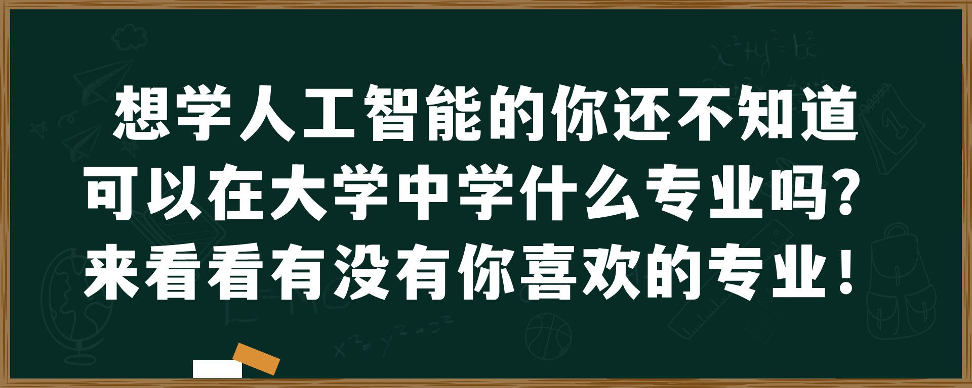 想学人工智能的你还不知道可以在大学中学什么专业吗？来看看有没有你喜欢的专业！