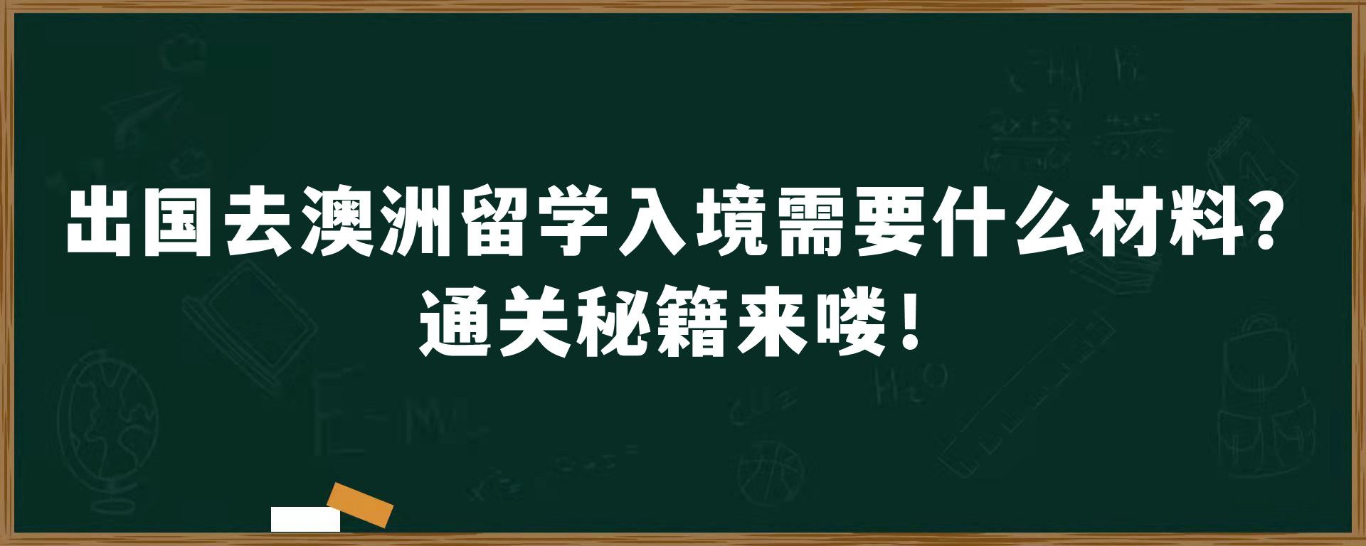 出国去澳洲留学入境需要什么材料？通关秘籍来喽！