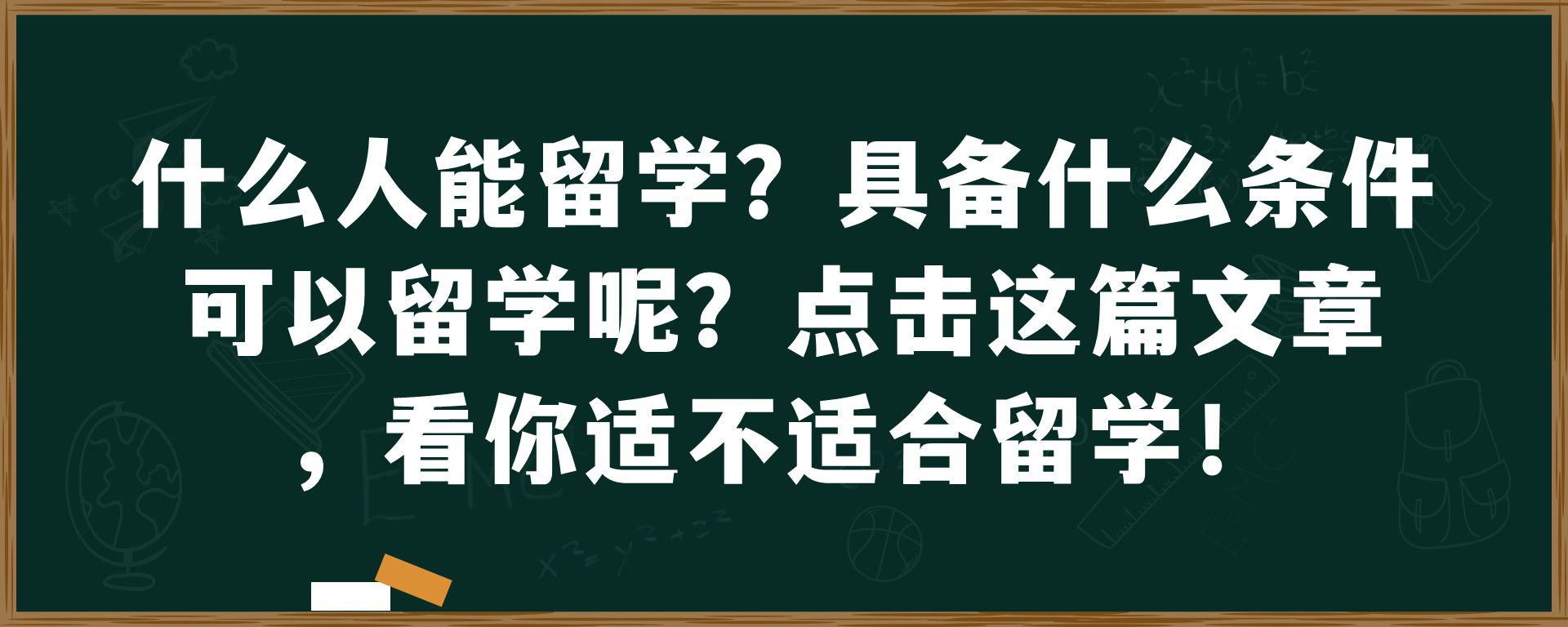 什么人能留学？具备什么条件可以留学呢？点击这篇文章，看你适不适合留学！