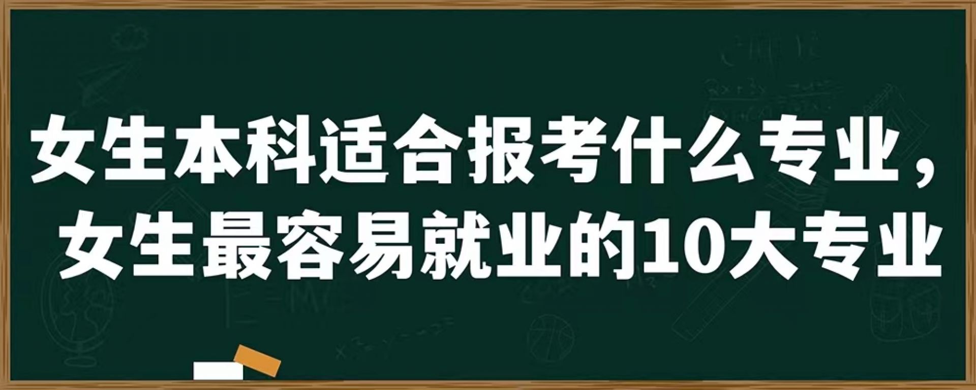 女生本科适合报考什么专业，女生最容易就业的10大专业