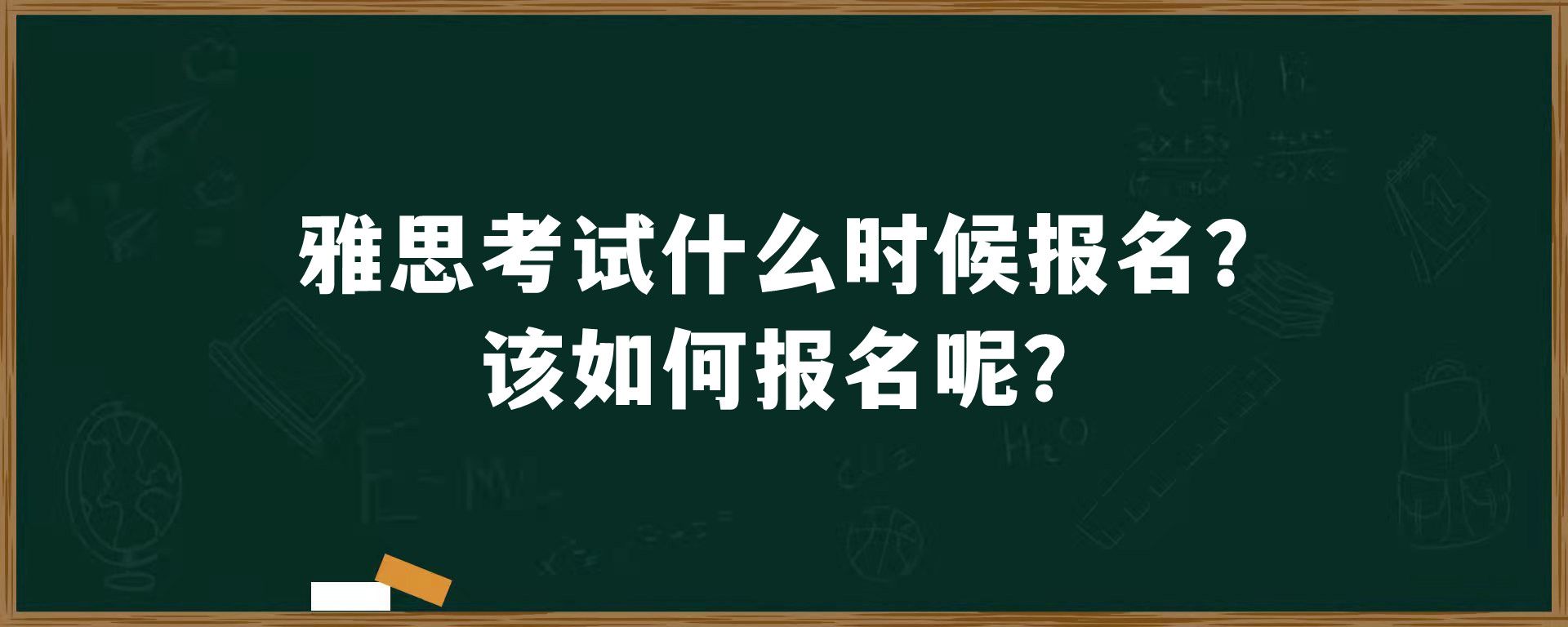 雅思考试什么时候报名？该如何报名呢？