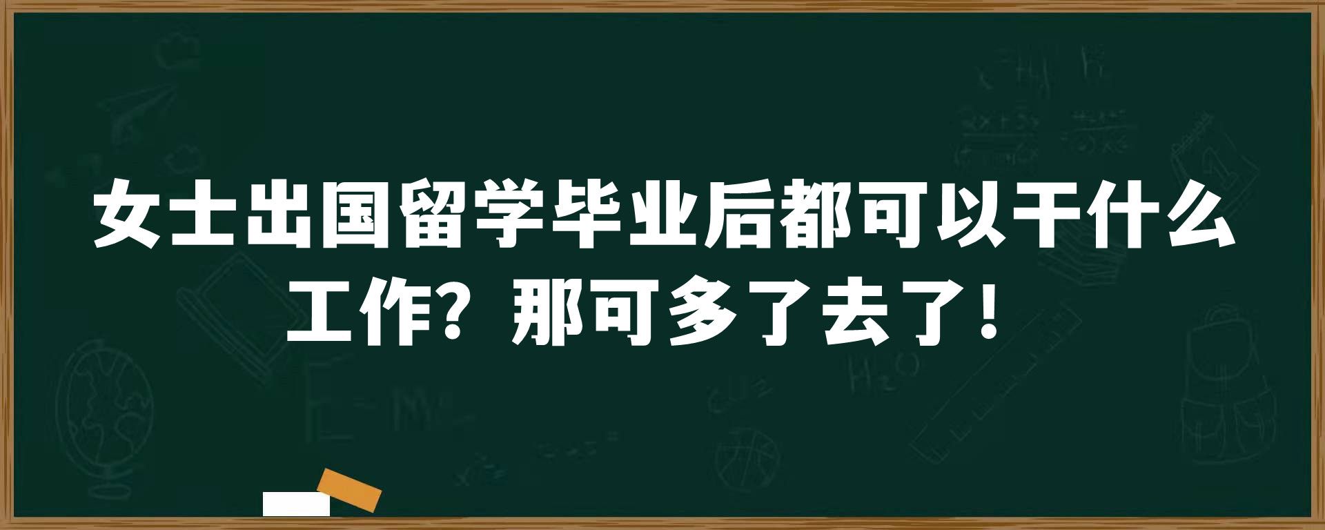 女士出国留学毕业后都可以干什么工作？那可多了去了！