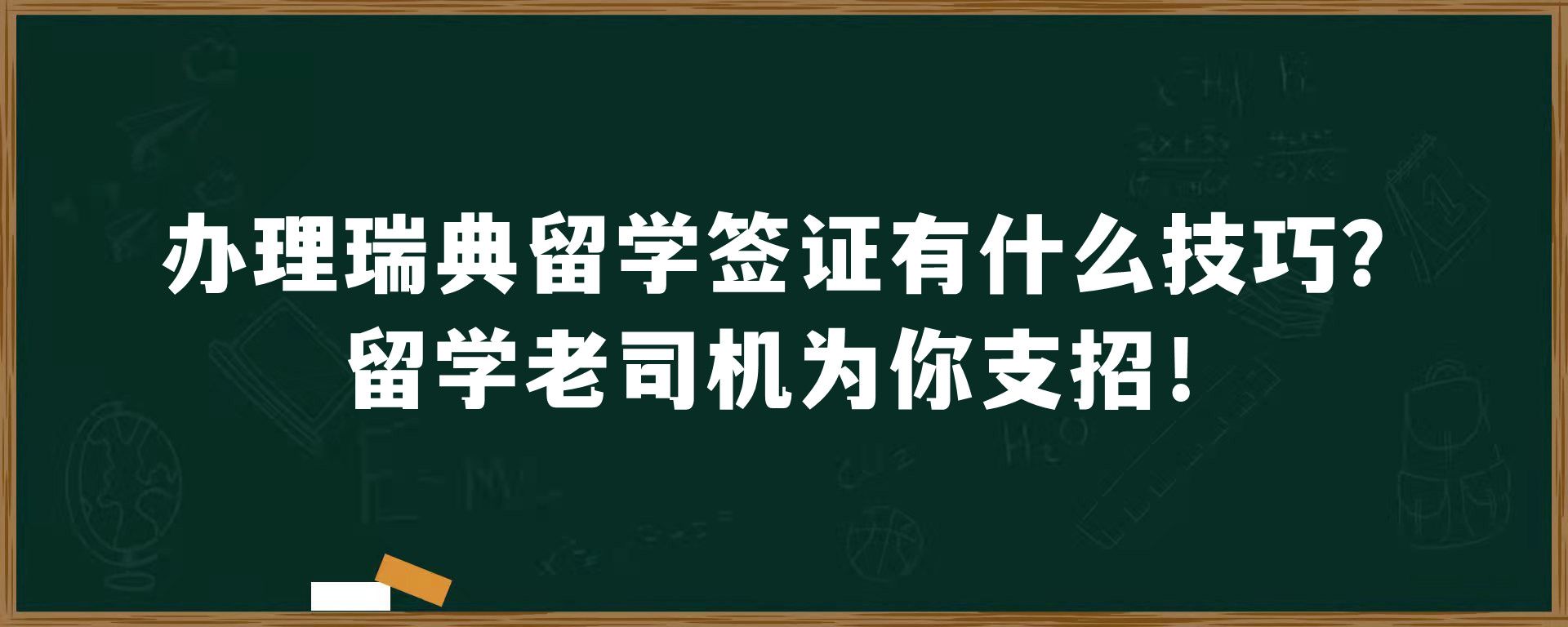 办理瑞典留学签证有什么技巧？留学老司机为你支招！