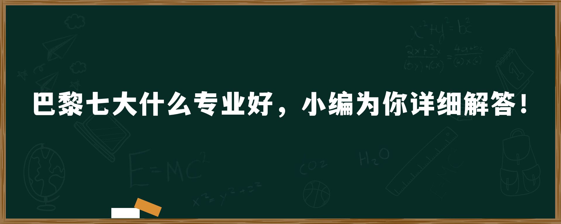 巴黎七大什么专业好，小编为你详细解答！