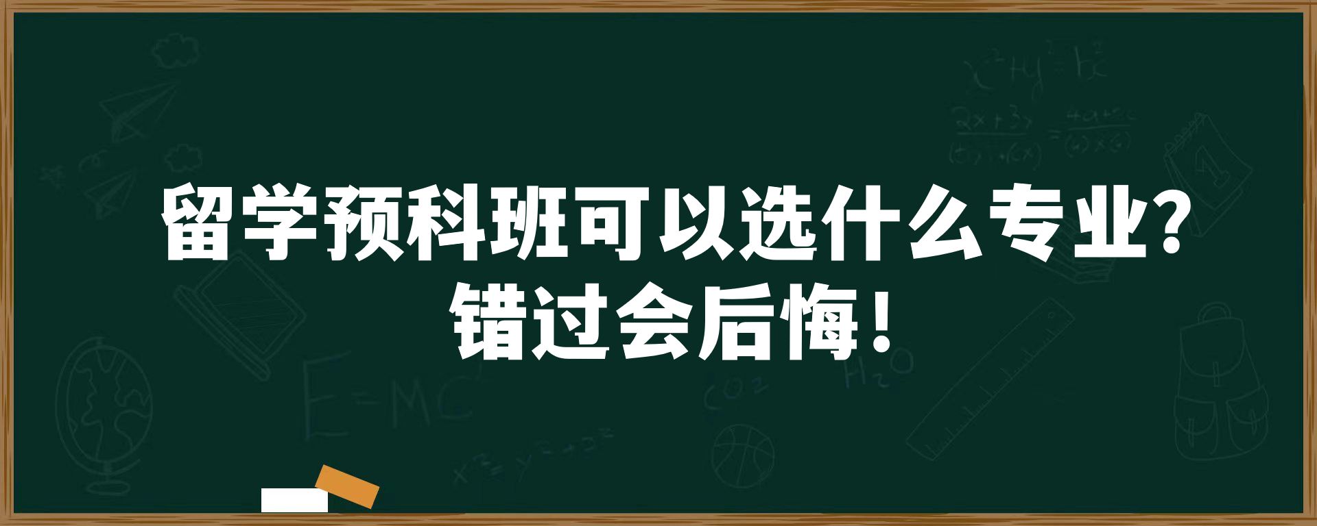 留学预科班可以选什么专业？错过会后悔！