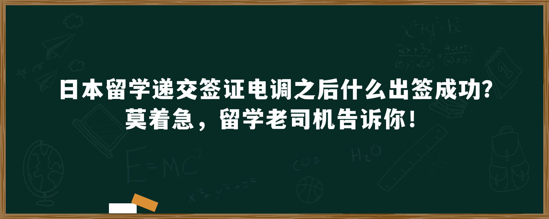 日本留学递交签证电调之后什么出签成功？莫着急，留学老司机告诉你！