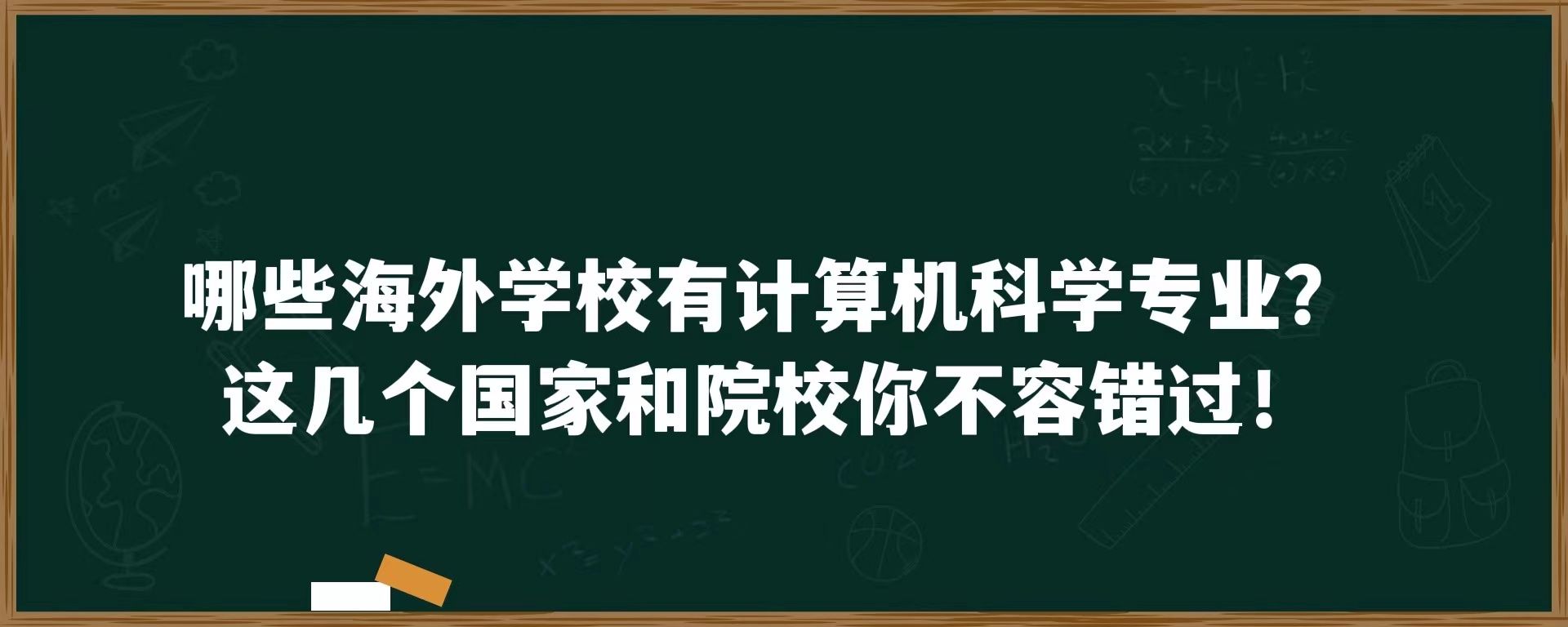 哪些海外学校有计算机科学专业？这几个国家和院校你不容错过！