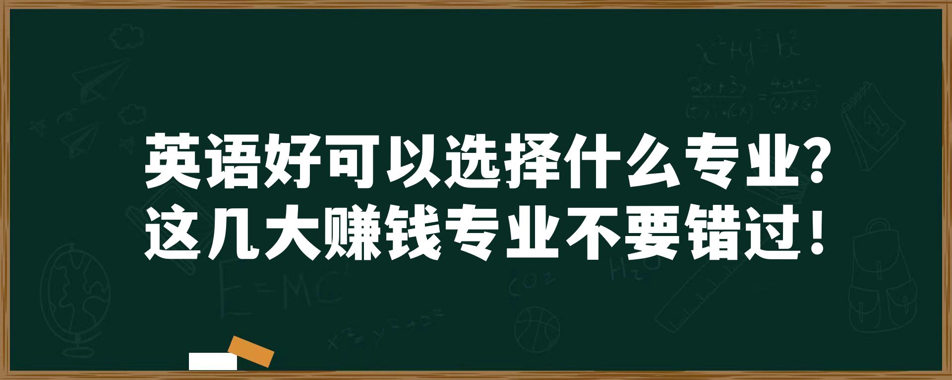 英语好可以选择什么专业？这几大赚钱专业不要错过！