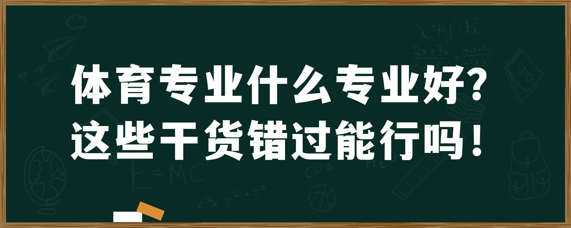 体育专业什么专业好？这些干货错过能行吗！