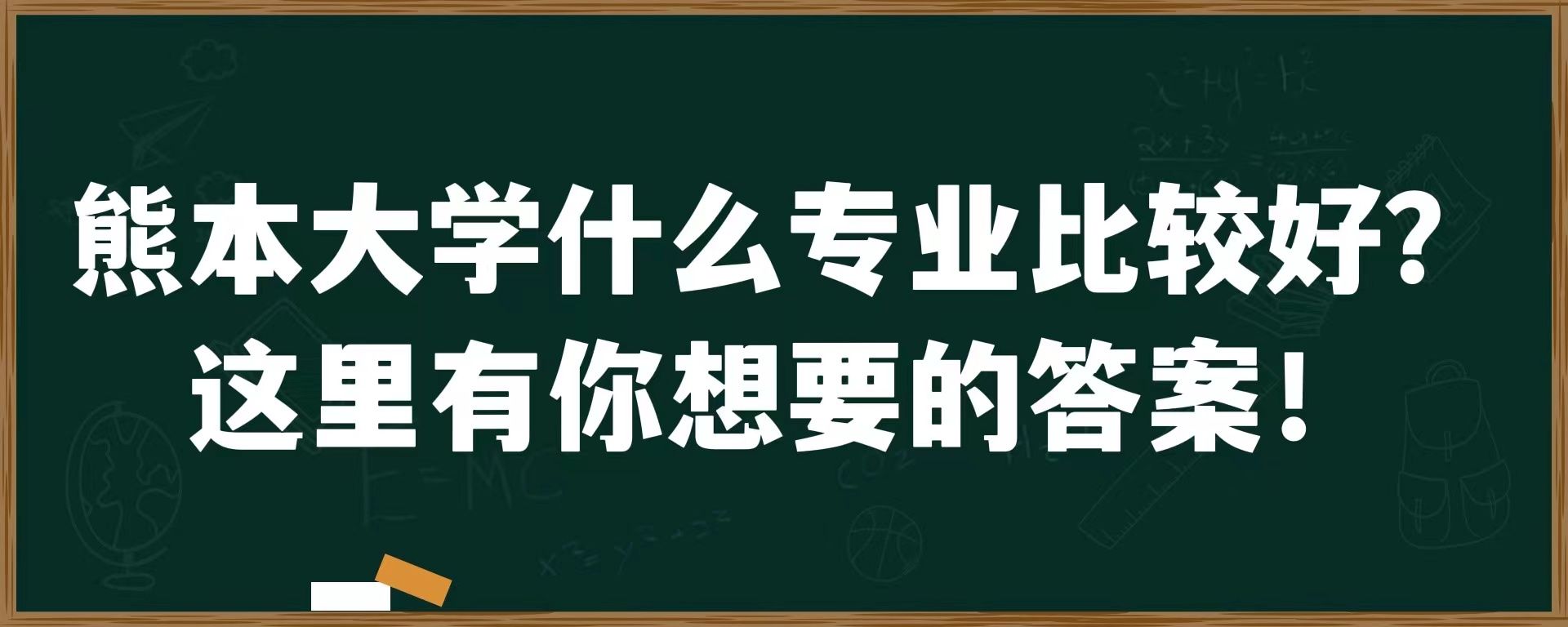 熊本大学什么专业比较好？这里有你想要的答案！