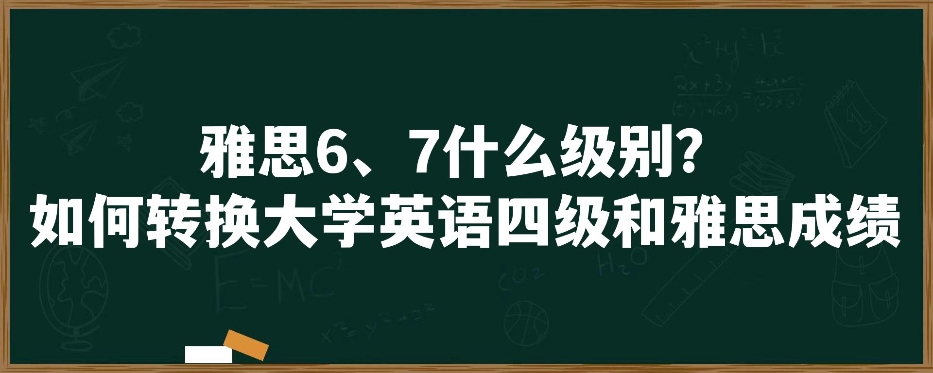 雅思6、7分什么级别？如何转换大学英语四级和雅思成绩