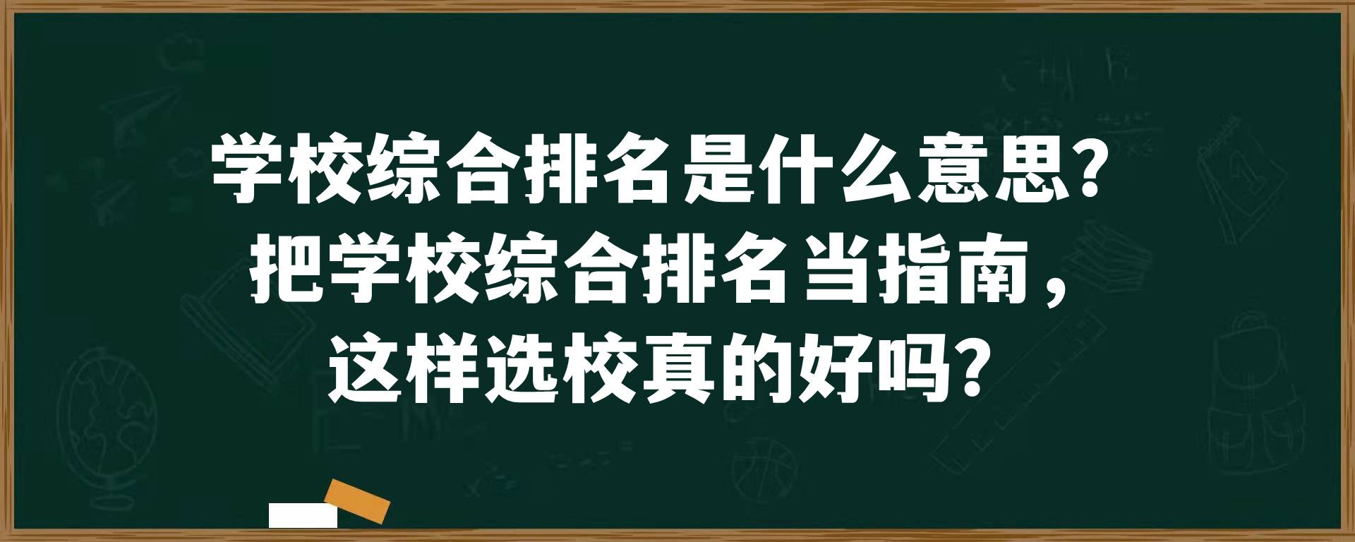 学校综合排名是什么意思？把学校综合排名当指南，这样选校真的好吗？