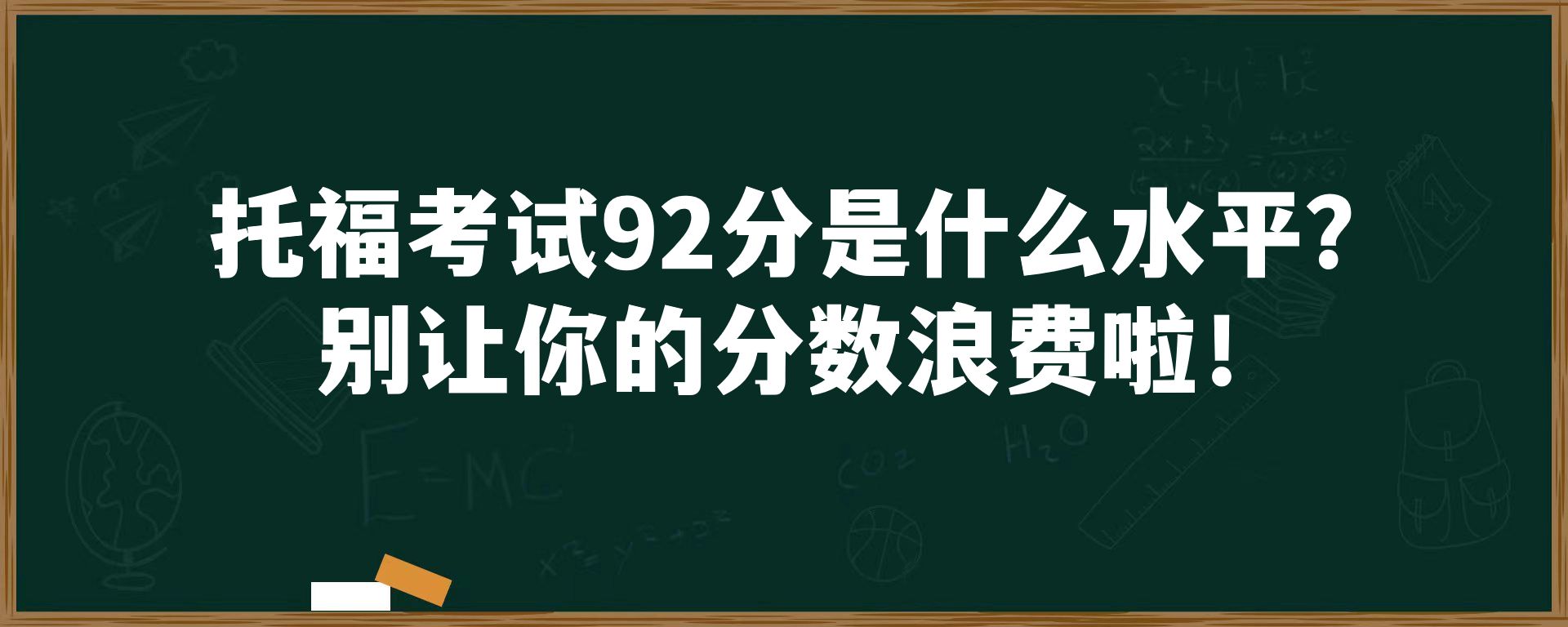 托福考试92分是什么水平？别让你的分数浪费啦！