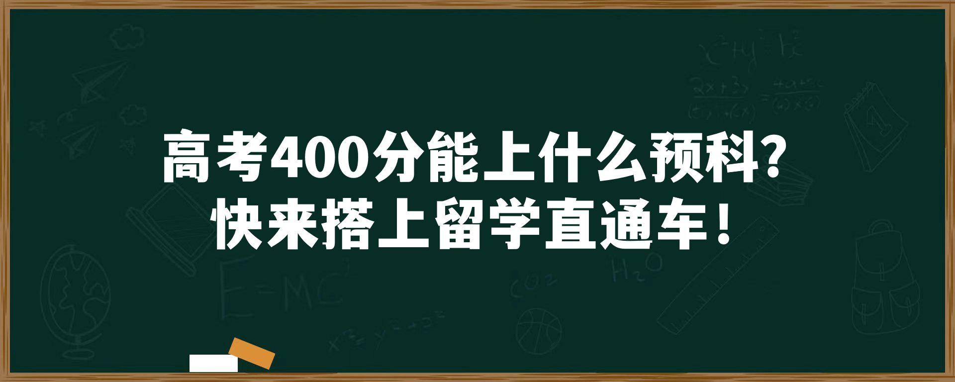 高考400分能上什么预科？快来搭上留学直通车！