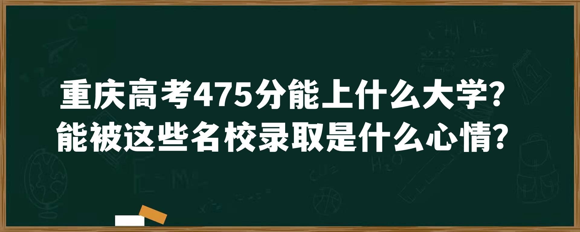 重庆高考475分能上什么大学？能被这些名校录取是什么心情？