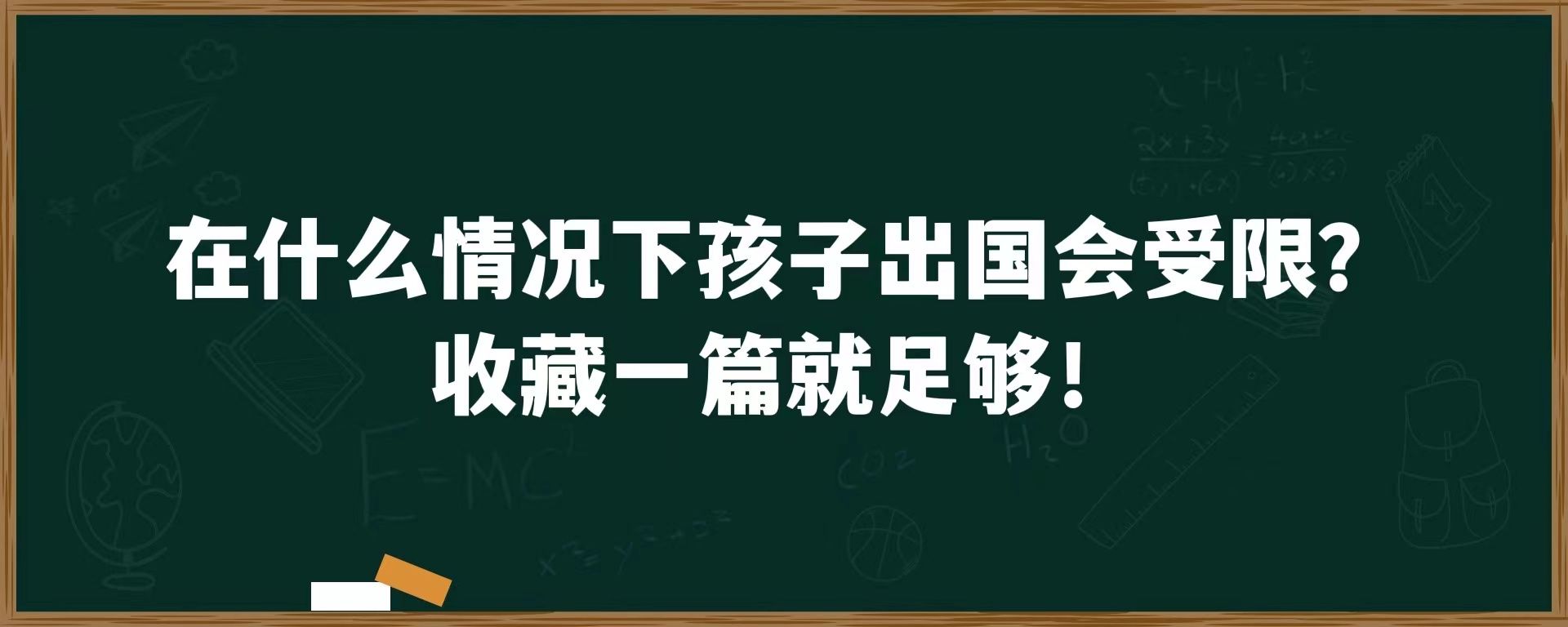 在什么情况下孩子出国会受限？收藏一篇就足够！