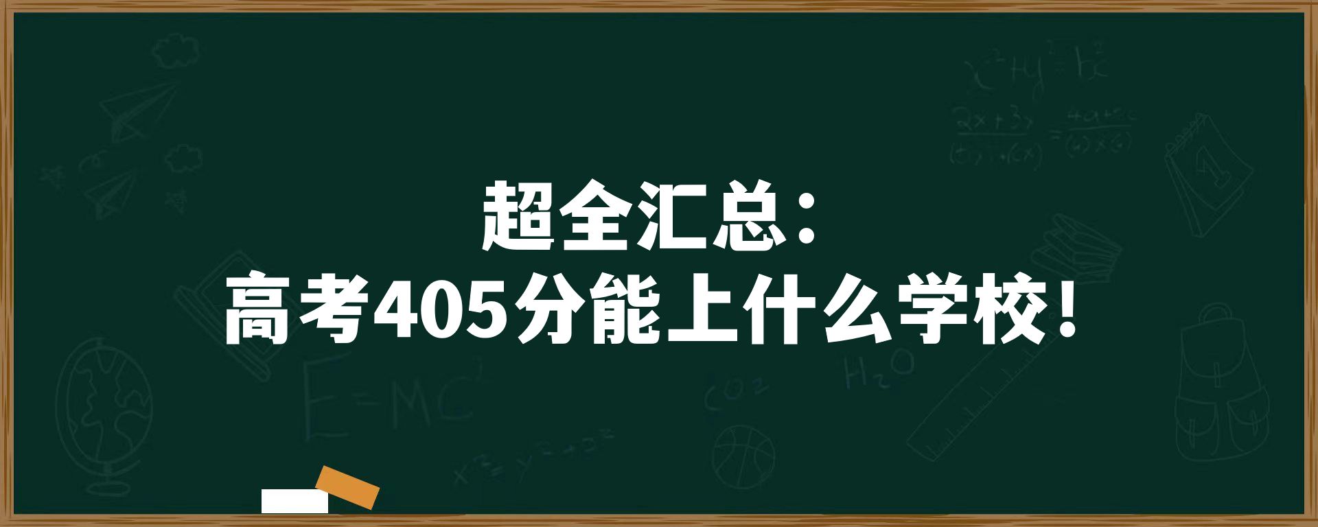 超全汇总：高考405分能上什么学校！