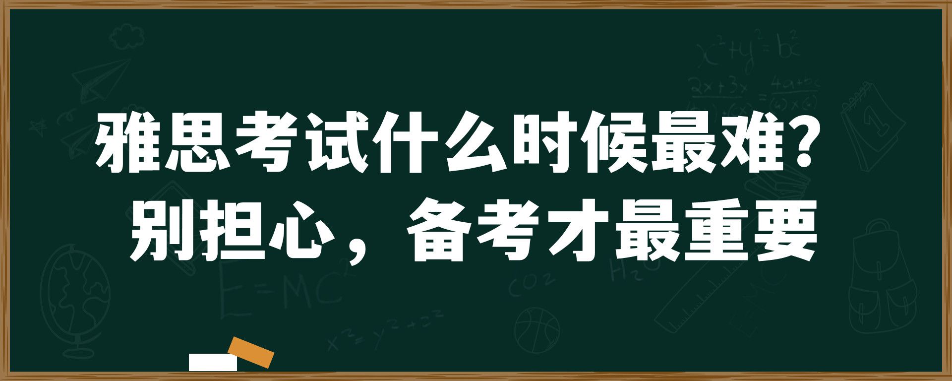 雅思考试什么时候最难？别担心，备考才最重要