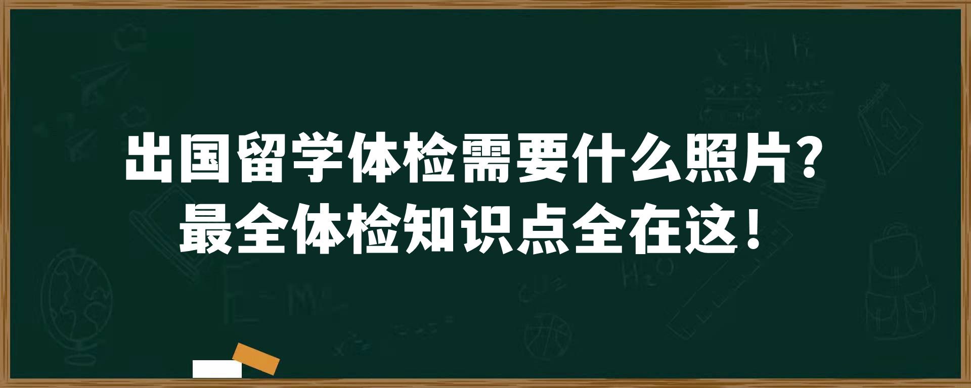 出国留学体检需要什么照片？最全体检知识点全在这！