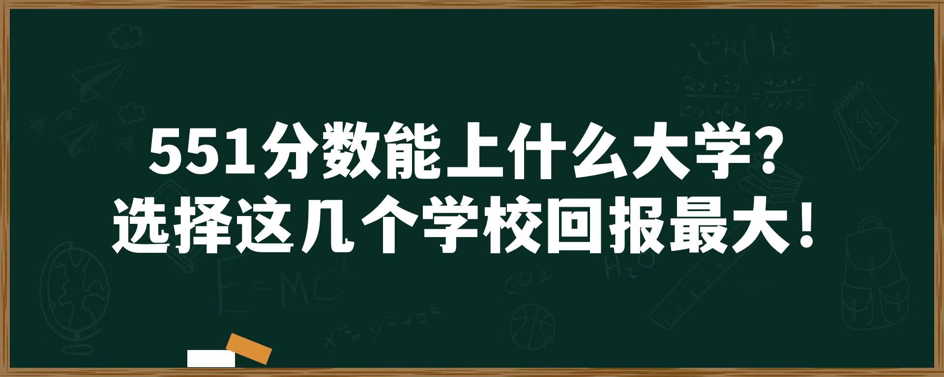 551分数能上什么大学？选择这几个学校回报最大！