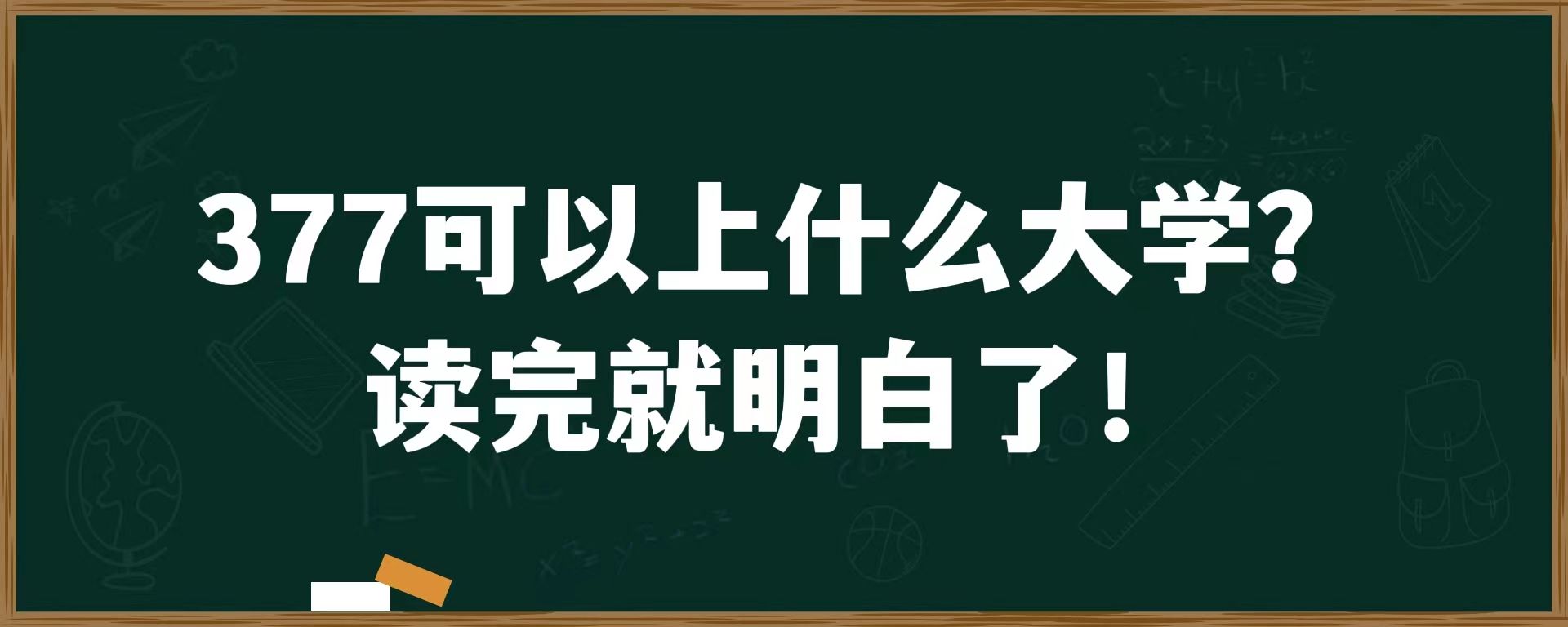 377可以上什么大学？读完就明白了！