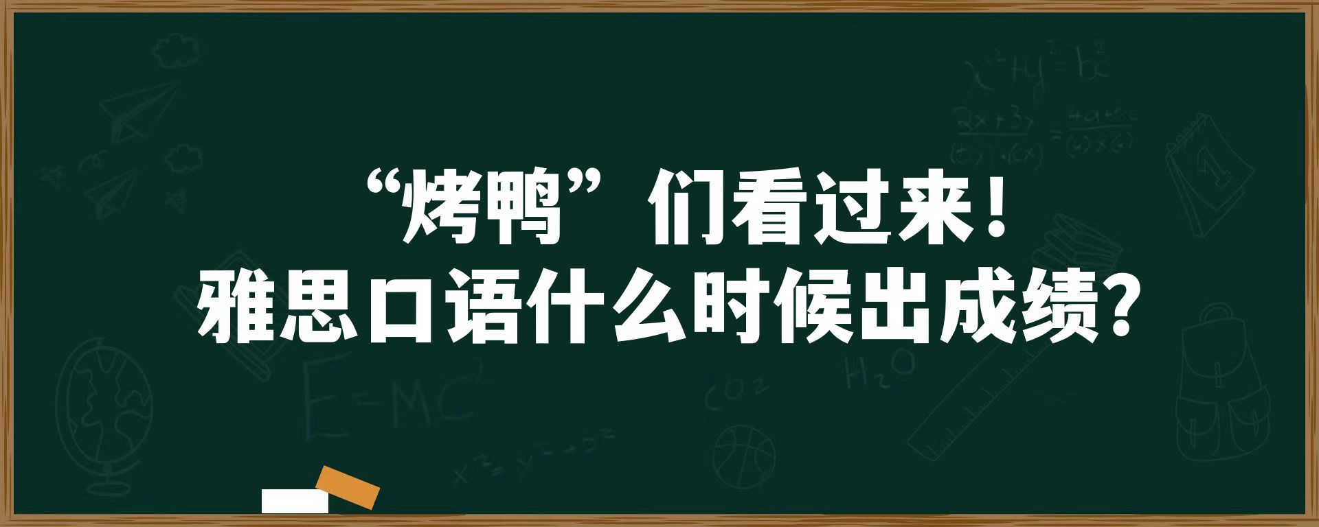 “烤鸭”们看过来！雅思口语什么时候出成绩？