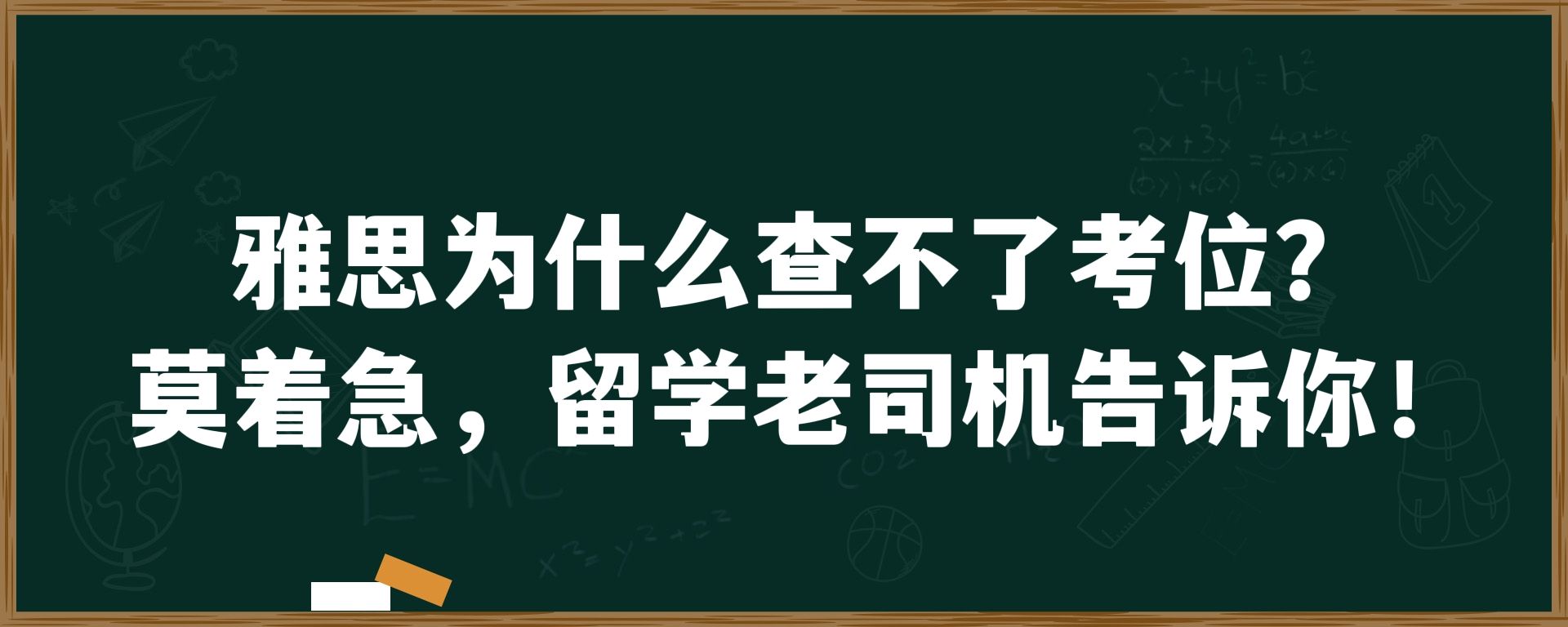 雅思为什么查不了考位？莫着急，留学老司机告诉你！