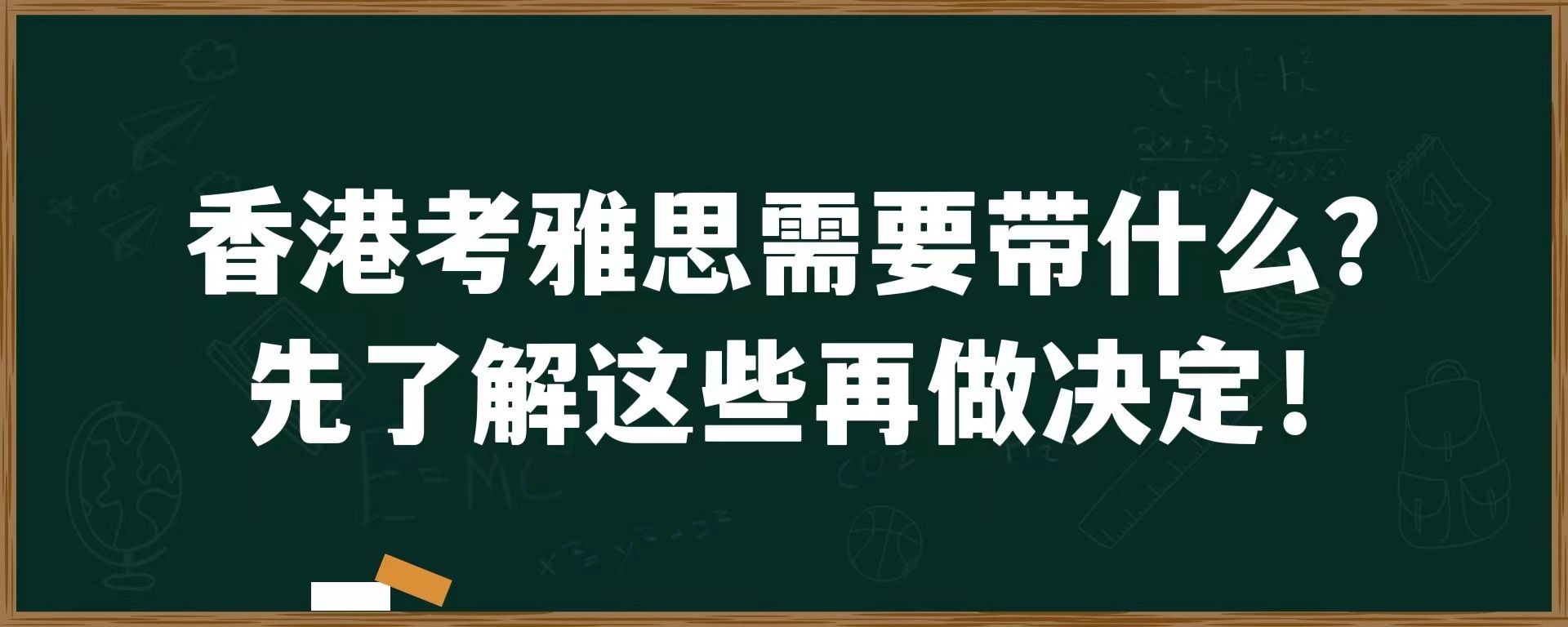 香港考雅思需要带什么？先了解这些再做决定！