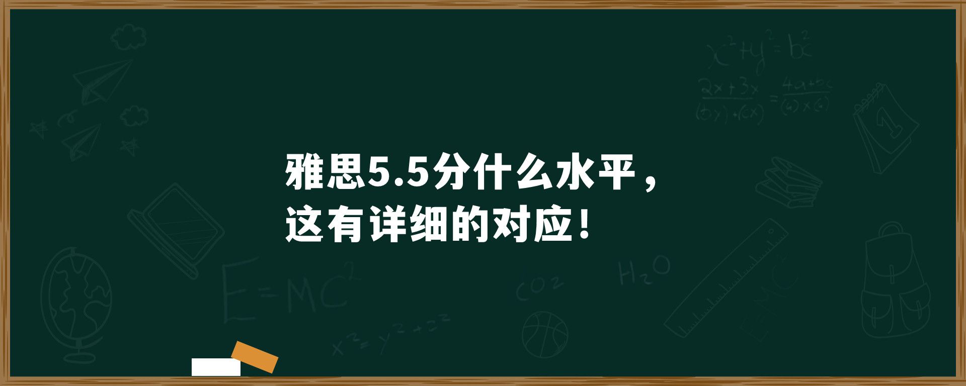 雅思考5.5分什么水平，这有详细的对应！