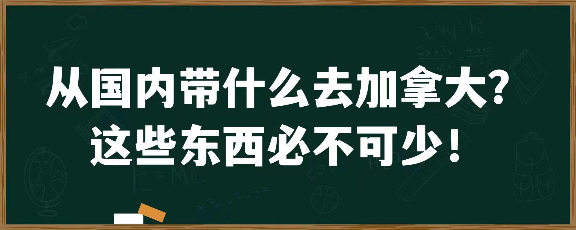 从国内带什么去加拿大？这些东西必不可少！