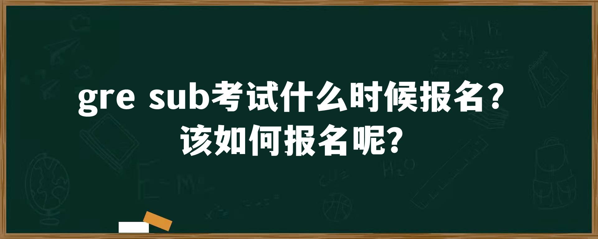 gre sub考试什么时候报名？该如何报名呢？