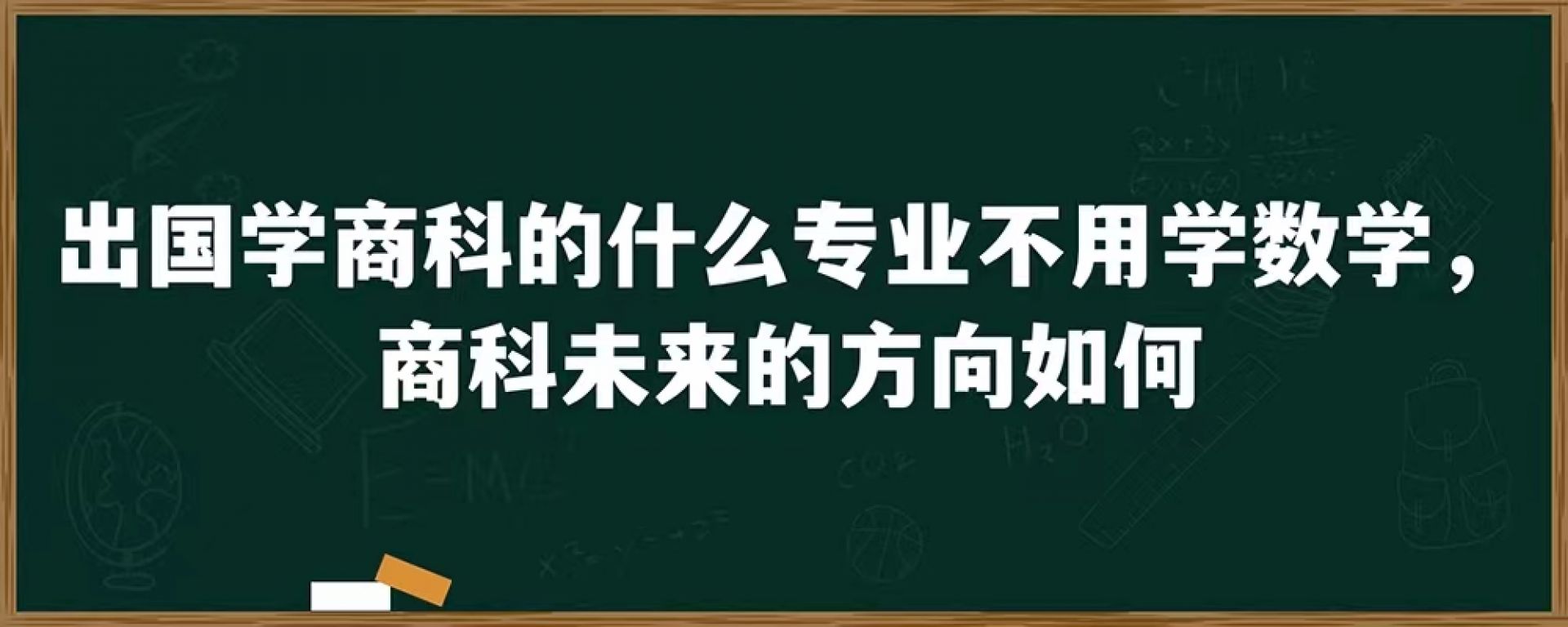 出国学商科的什么专业不用学数学，商科未来的方向如何