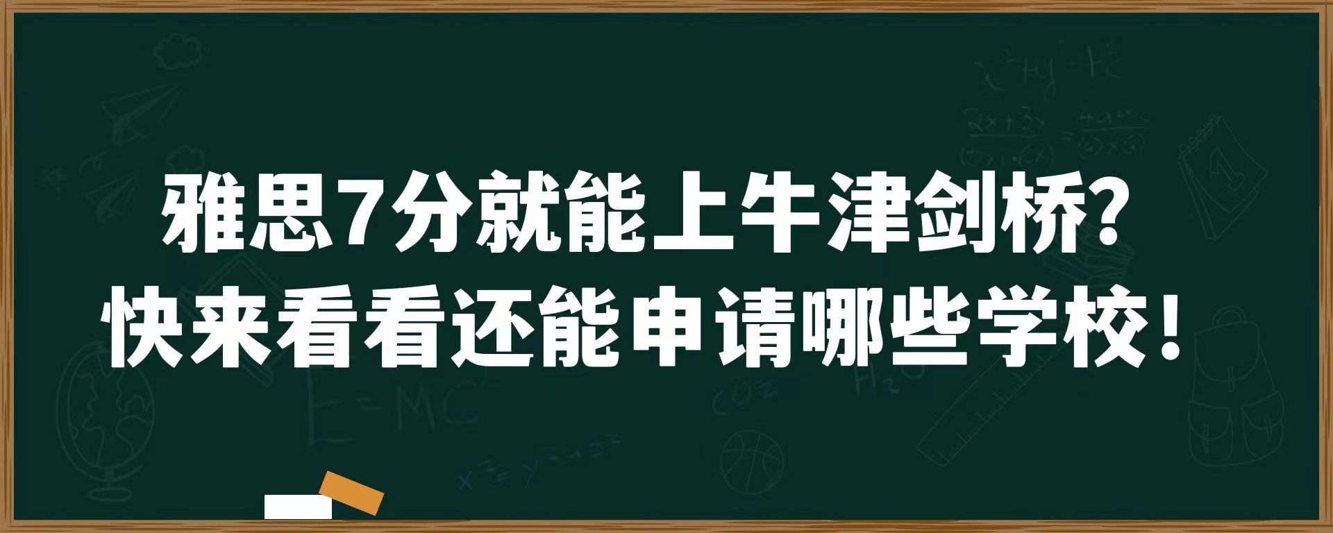 雅思7分就能上牛津剑桥？快来看看还能申请哪些学校！