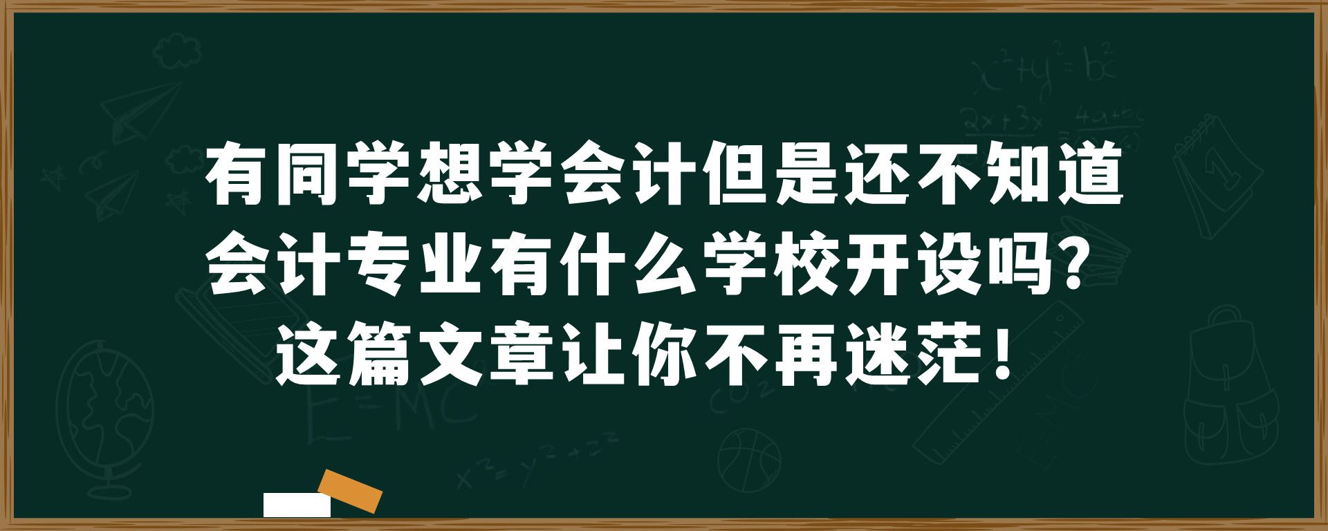 有同学想学会计但是还不知道会计专业有什么学校开设吗？这篇文章让你不再迷茫！