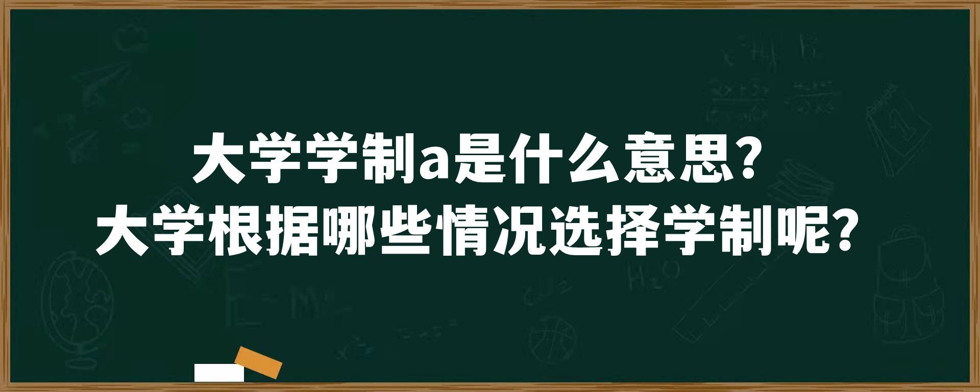 大学学制a是什么意思？大学根据哪些情况选择学制呢？