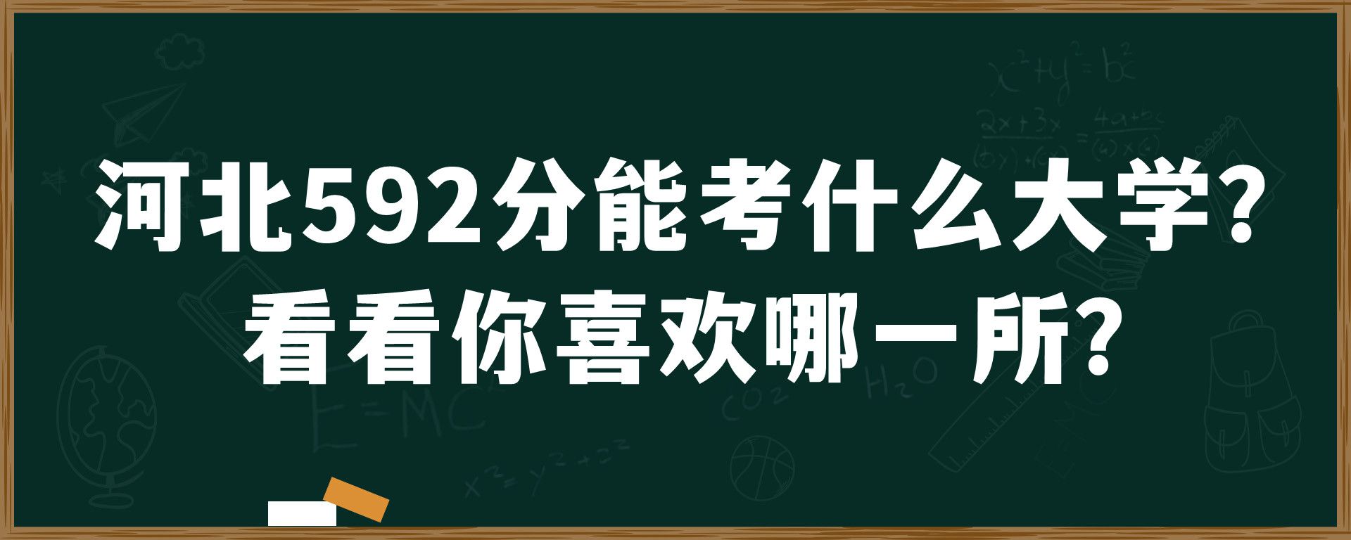 河北592分能考什么大学？看看你喜欢哪一所？