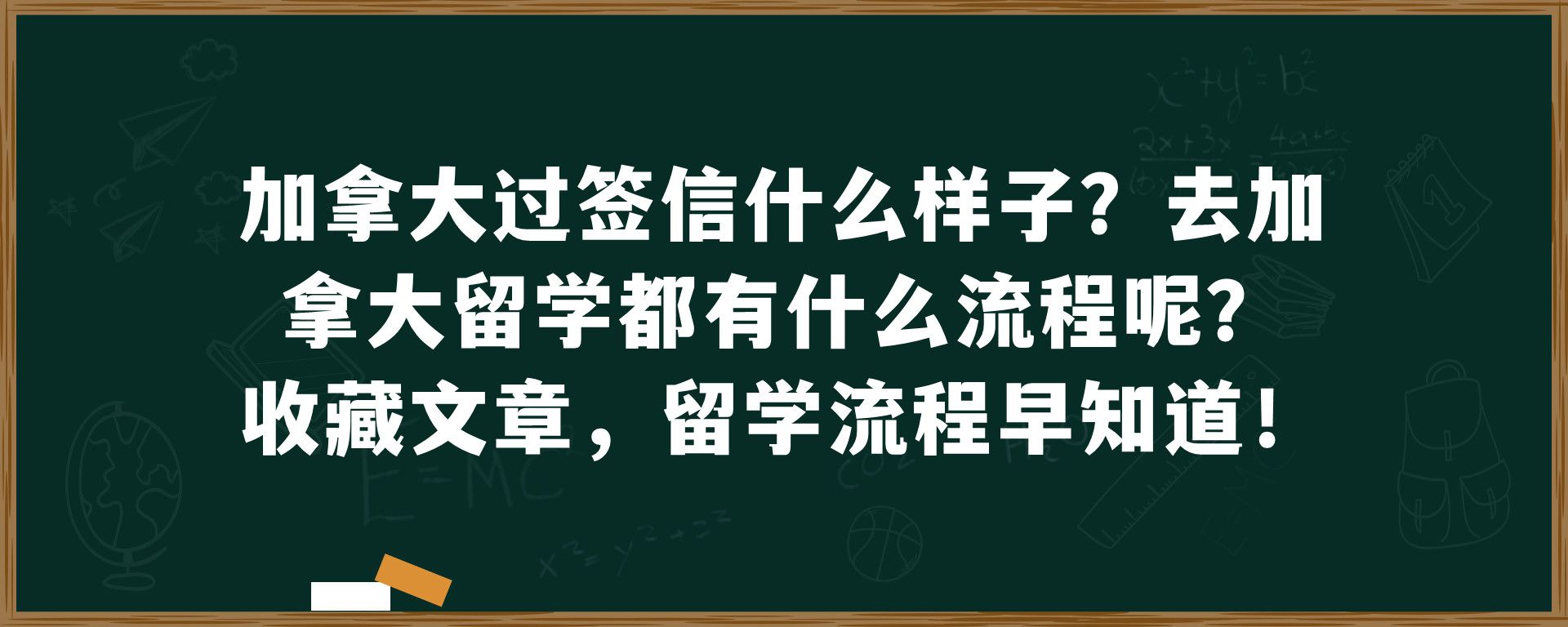 加拿大过签信什么样子？去加拿大留学都有什么流程呢？收藏文章，留学流程早知道！